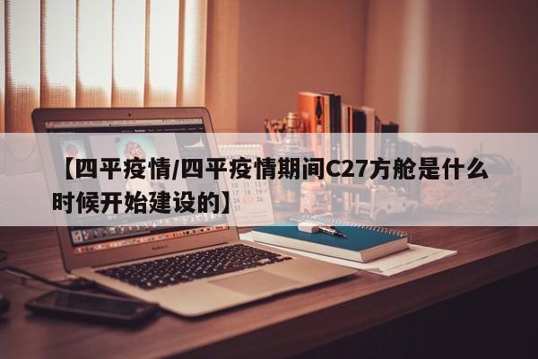 【四平疫情/四平疫情期间C27方舱是什么时候开始建设的】