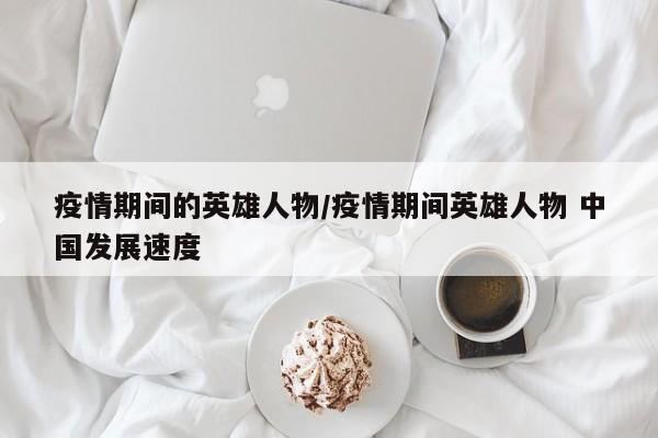 疫情期间的英雄人物/疫情期间英雄人物 中国发展速度