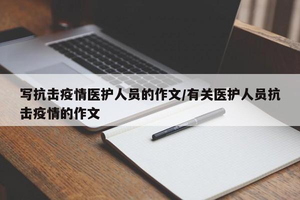 写抗击疫情医护人员的作文/有关医护人员抗击疫情的作文