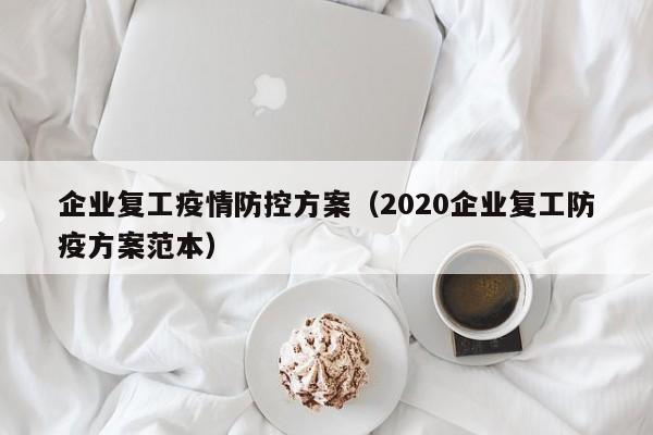 企业复工疫情防控方案（2020企业复工防疫方案范本）
