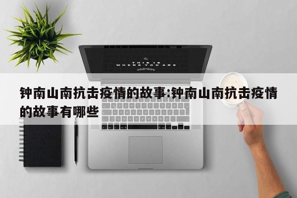 钟南山南抗击疫情的故事:钟南山南抗击疫情的故事有哪些