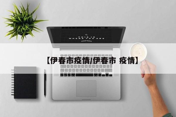 【伊春市疫情/伊春市 疫情】