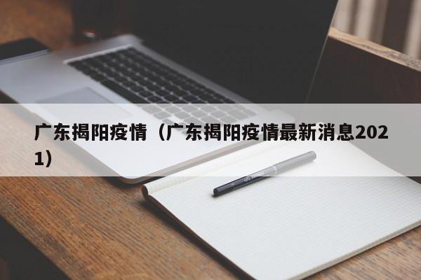 广东揭阳疫情(广东揭阳疫情最新消息2021)