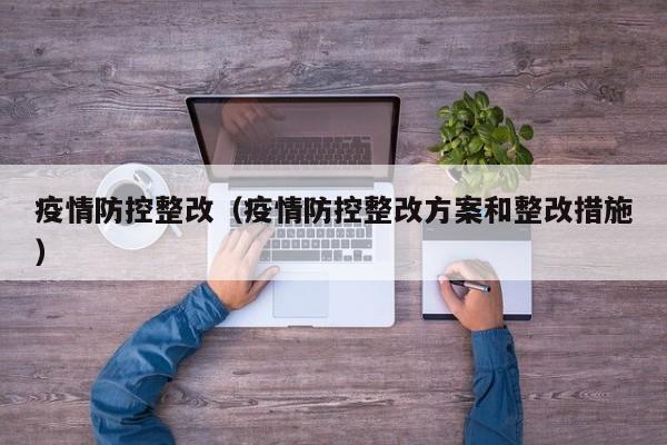疫情防控整改（疫情防控整改方案和整改措施）