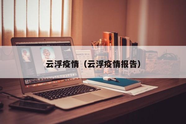 云浮疫情（云浮疫情报告）