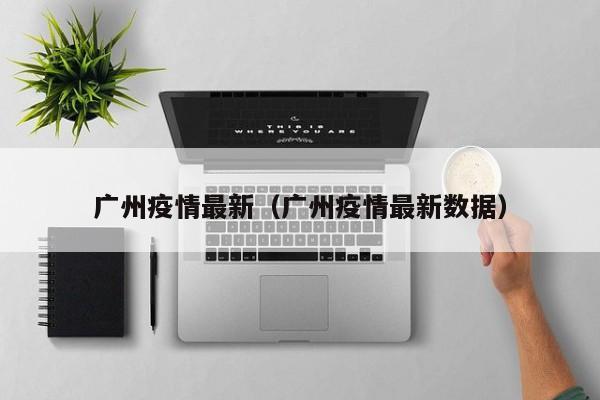 广州疫情最新（广州疫情最新数据）