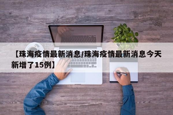 【珠海疫情最新消息/珠海疫情最新消息今天新增了15例】