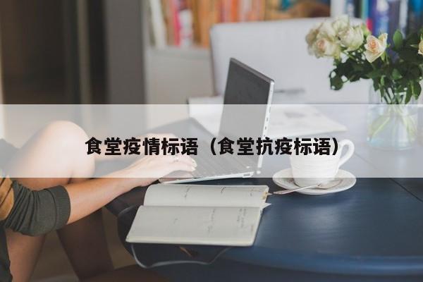 食堂疫情标语（食堂抗疫标语）