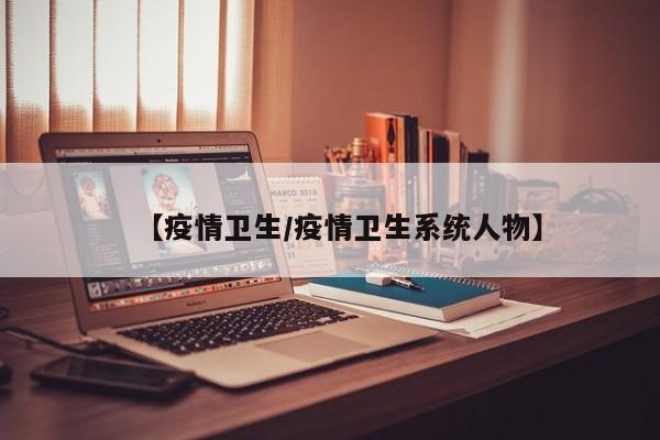 【疫情卫生/疫情卫生系统人物】