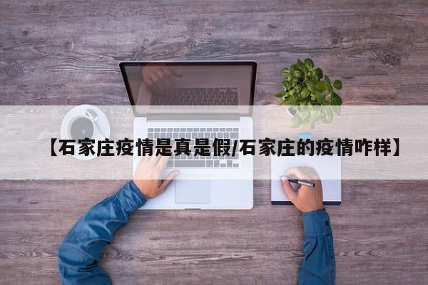 【石家庄疫情是真是假/石家庄的疫情咋样】