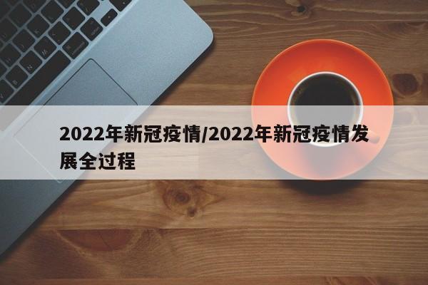 2022年新冠疫情/2022年新冠疫情发展全过程