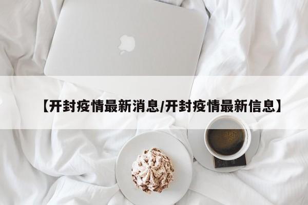 【开封疫情最新消息/开封疫情最新信息】