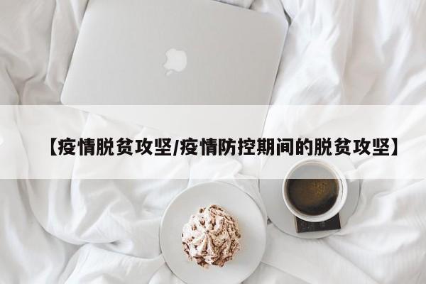 【疫情脱贫攻坚/疫情防控期间的脱贫攻坚】