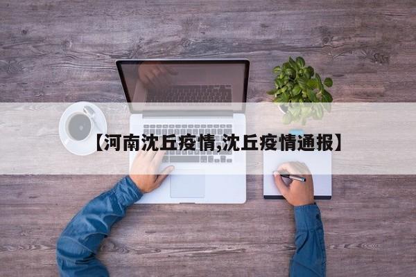 【河南沈丘疫情,沈丘疫情通报】