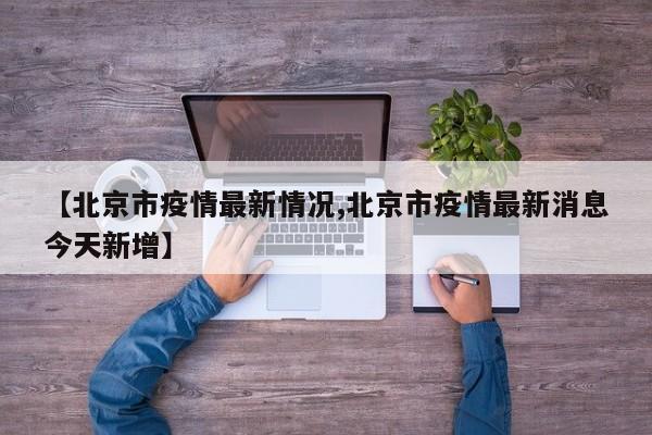 【北京市疫情最新情况,北京市疫情最新消息今天新增】