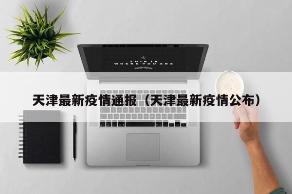 天津最新疫情通报（天津最新疫情公布）