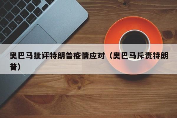 奥巴马批评特朗普疫情应对（奥巴马斥责特朗普）