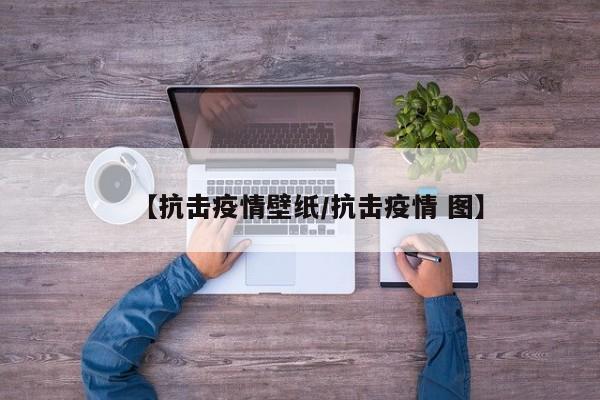 【抗击疫情壁纸/抗击疫情 图】