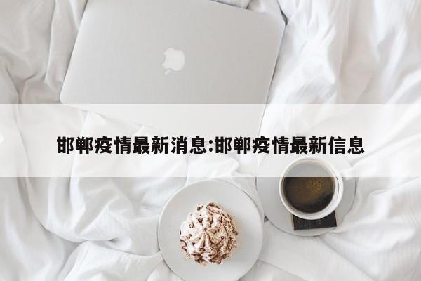 邯郸疫情最新消息:邯郸疫情最新信息