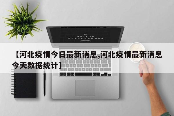 【河北疫情今日最新消息,河北疫情最新消息今天数据统计】