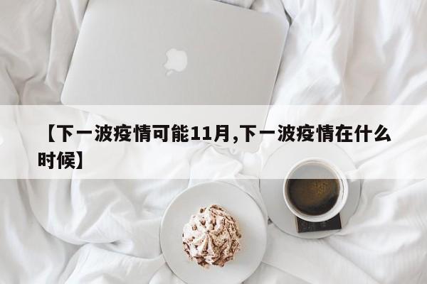 【下一波疫情可能11月,下一波疫情在什么时候】