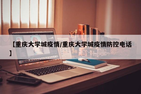【重庆大学城疫情/重庆大学城疫情防控电话】