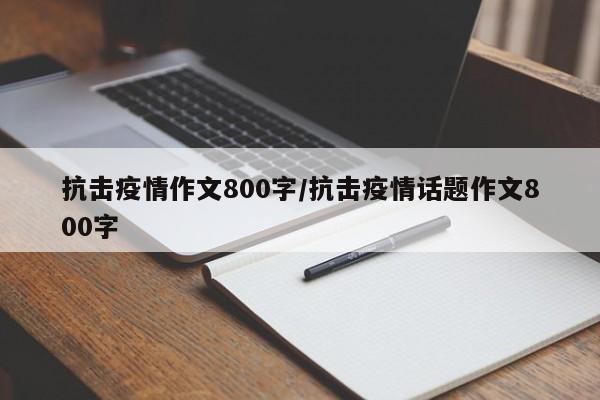 抗击疫情作文800字/抗击疫情话题作文800字