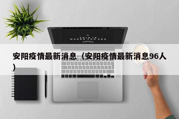 安阳疫情最新消息（安阳疫情最新消息96人）