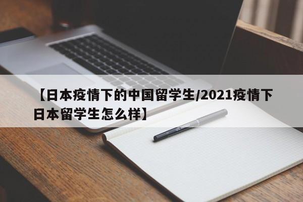 【日本疫情下的中国留学生/2021疫情下日本留学生怎么样】