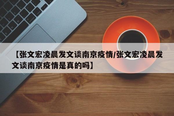 【张文宏凌晨发文谈南京疫情/张文宏凌晨发文谈南京疫情是真的吗】