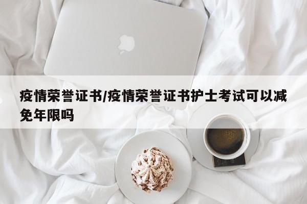 疫情荣誉证书/疫情荣誉证书护士考试可以减免年限吗