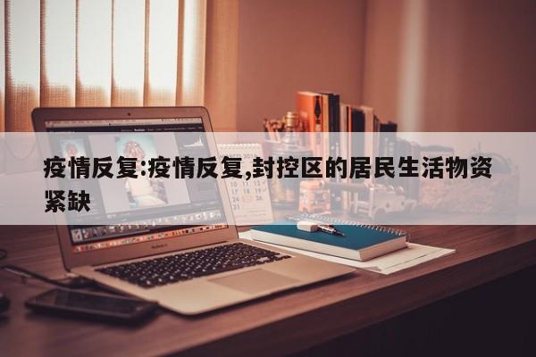 疫情反复:疫情反复,封控区的居民生活物资紧缺