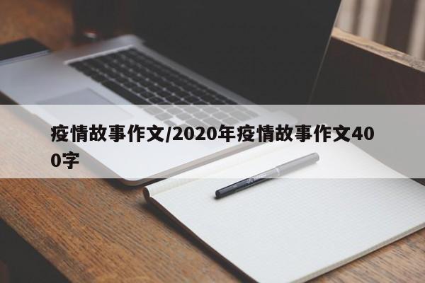 疫情故事作文/2020年疫情故事作文400字