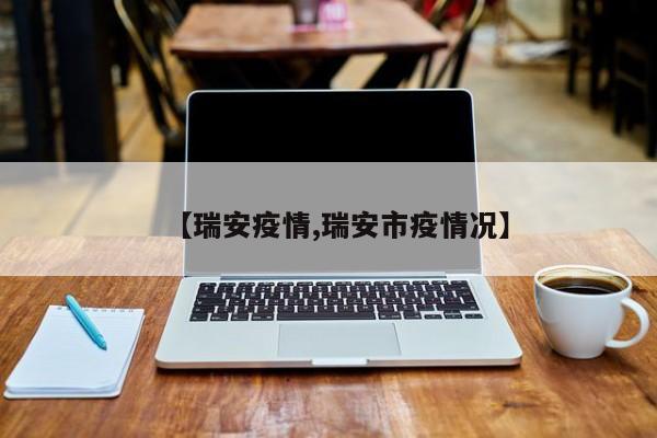 【瑞安疫情,瑞安市疫情况】