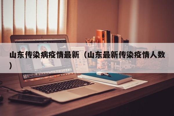 山东传染病疫情最新（山东最新传染疫情人数）