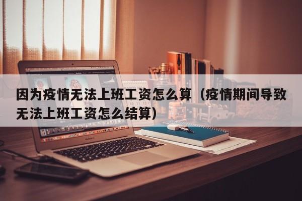 因为疫情无法上班工资怎么算（疫情期间导致无法上班工资怎么结算）