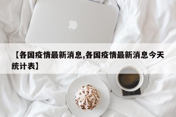 【各国疫情最新消息,各国疫情最新消息今天统计表】