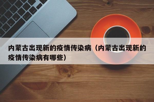 内蒙古出现新的疫情传染病(内蒙古出现新的疫情传染病有哪些)