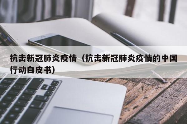 抗击新冠肺炎疫情（抗击新冠肺炎疫情的中国行动白皮书）