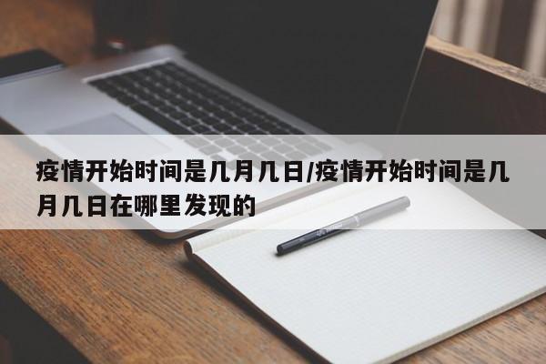 疫情开始时间是几月几日/疫情开始时间是几月几日在哪里发现的