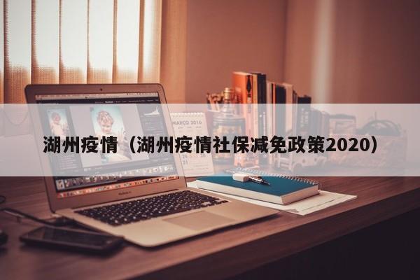 湖州疫情（湖州疫情社保减免政策2020）
