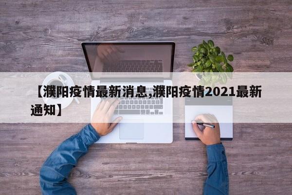 【濮阳疫情最新消息,濮阳疫情2021最新通知】