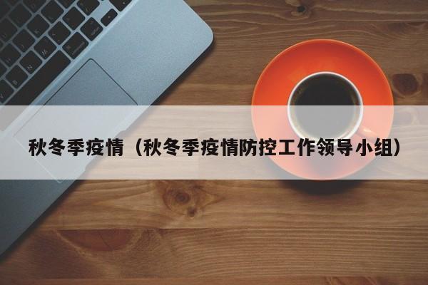 秋冬季疫情（秋冬季疫情防控工作领导小组）