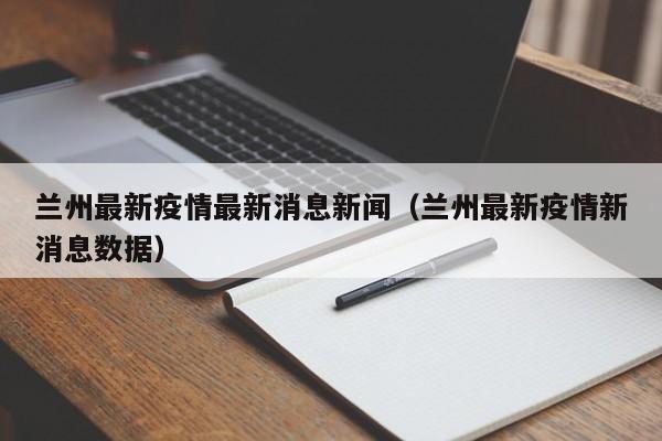 兰州最新疫情最新消息新闻（兰州最新疫情新消息数据）