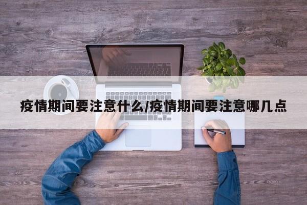 疫情期间要注意什么/疫情期间要注意哪几点