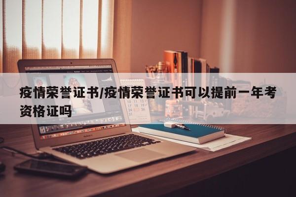 疫情荣誉证书/疫情荣誉证书可以提前一年考资格证吗