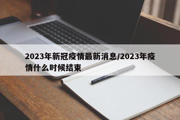 2023年新冠疫情最新消息/2023年疫情什么时候结束