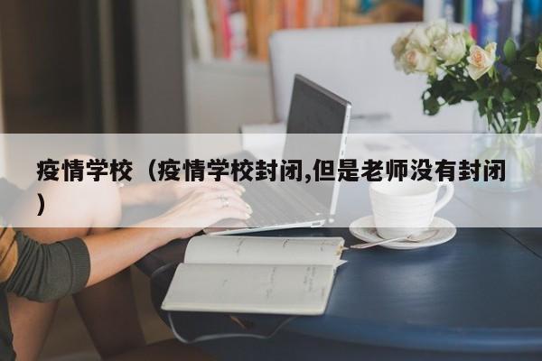 疫情学校（疫情学校封闭,但是老师没有封闭）