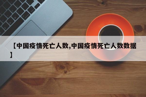【中国疫情死亡人数,中国疫情死亡人数数据】