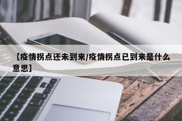 【疫情拐点还未到来/疫情拐点已到来是什么意思】